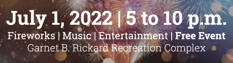 July 1, 2022 | 5 to 10 p.m. Fireworks | Music | Entertainment | Free Event. Garnet B. Rickard Recreation Complex
